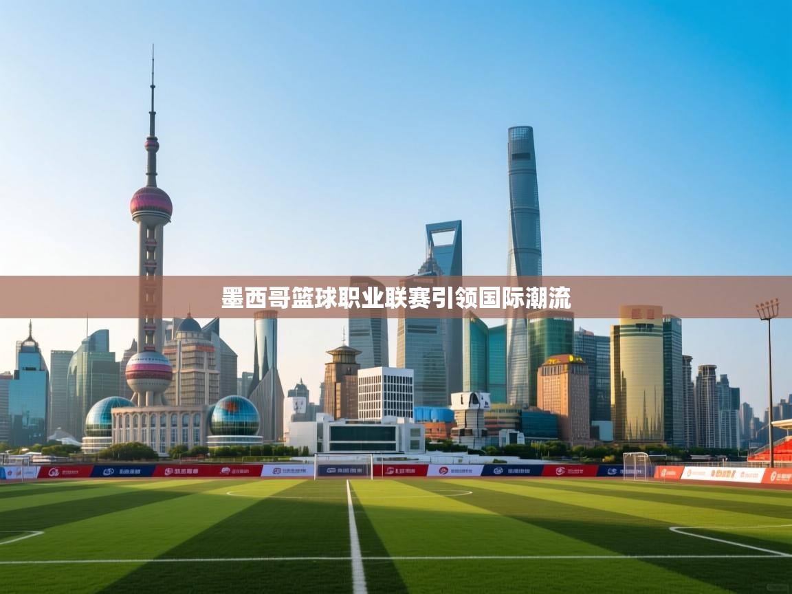 墨西哥篮球职业联赛引领国际潮流  第1张