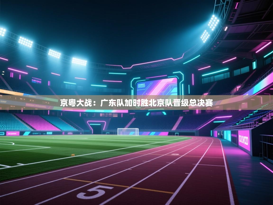 京粤大战:广东队加时胜北京队晋级总决赛 第2张