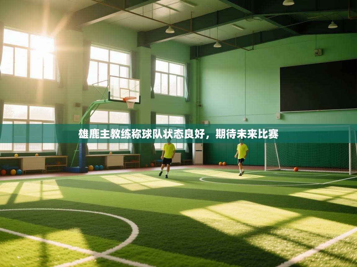 雄鹿主教练称球队状态良好，期待未来比赛  第2张