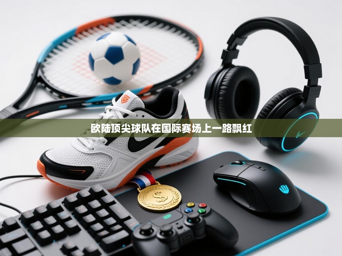 欧陆顶尖球队在国际赛场上一路飘红 第2张