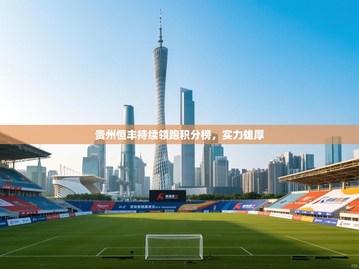 贵州恒丰持续领跑积分榜，实力雄厚  第1张