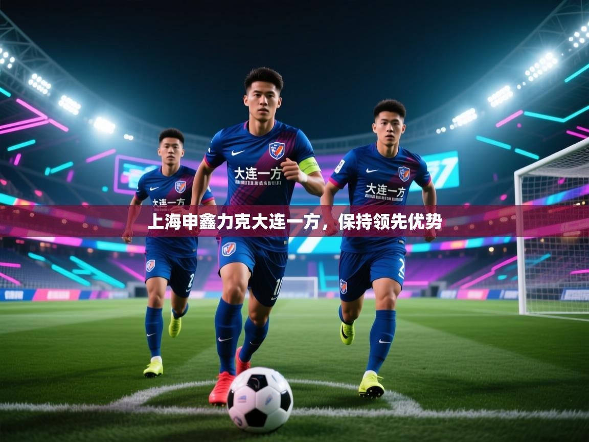 上海申鑫力克大连一方，保持领先优势  第2张